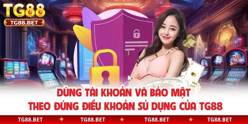 Dùng tài khoản và bảo mật theo đúng điều khoản sử dụng của TG88