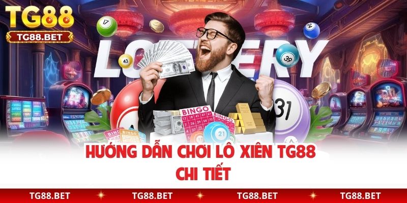 Hướng dẫn chơi lô xiên TG88 chi tiết