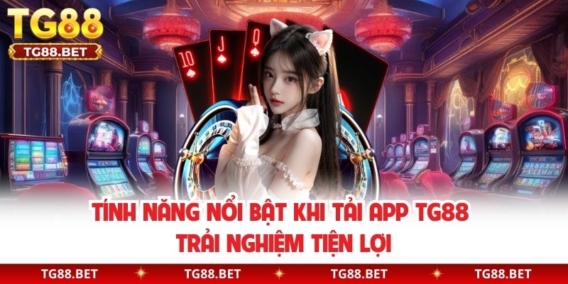Tính năng nổi bật khi tải app TG88 trải nghiệm tiện lợi